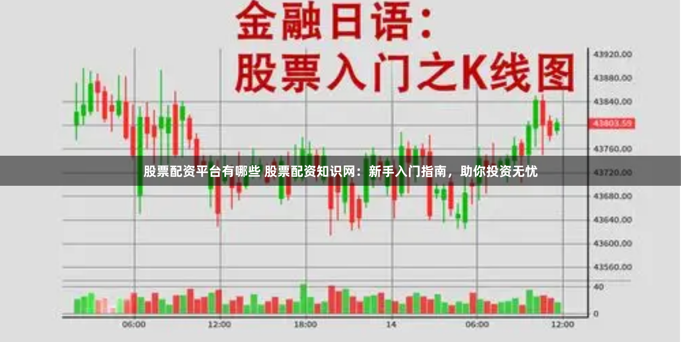 股票配资平台有哪些 股票配资知识网：新手入门指南，助你投资无忧