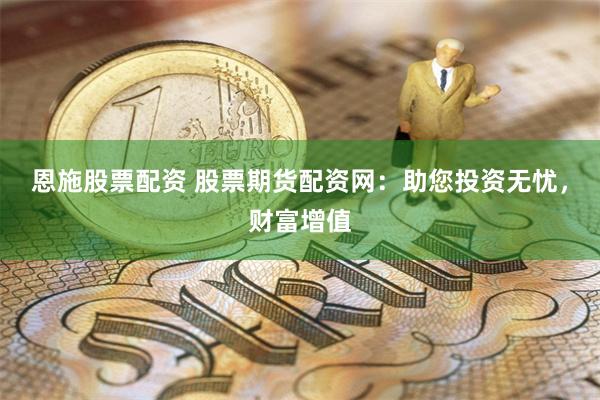 恩施股票配资 股票期货配资网：助您投资无忧，财富增值