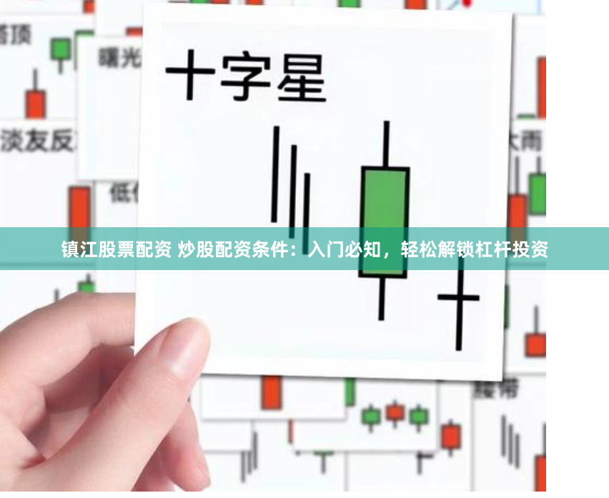 镇江股票配资 炒股配资条件：入门必知，轻松解锁杠杆投资