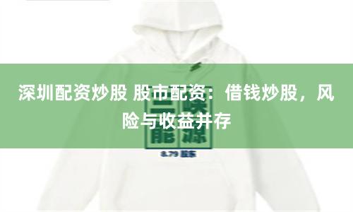 深圳配资炒股 股市配资：借钱炒股，风险与收益并存