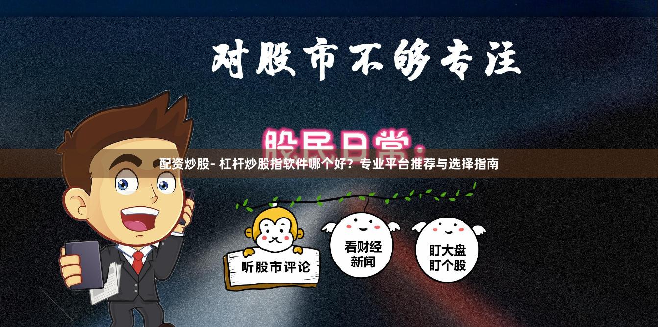 配资炒股- 杠杆炒股指软件哪个好？专业平台推荐与选择指南