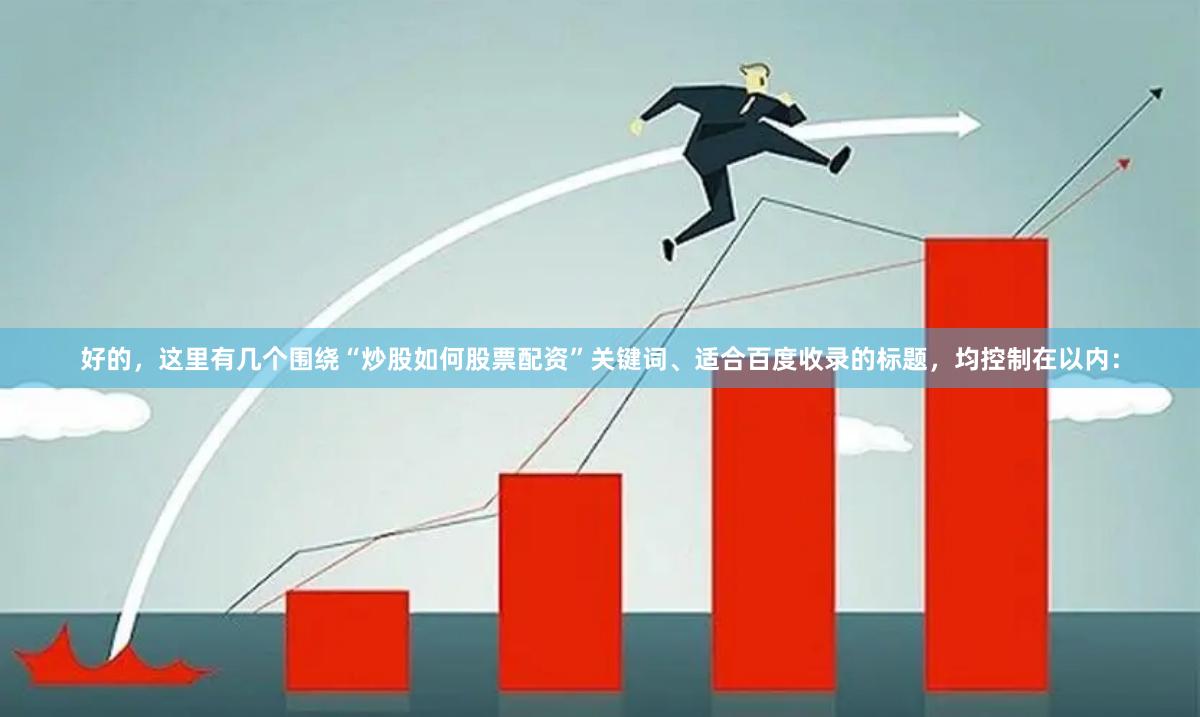 好的，这里有几个围绕“炒股如何股票配资”关键词、适合百度收录的标题，均控制在以内：