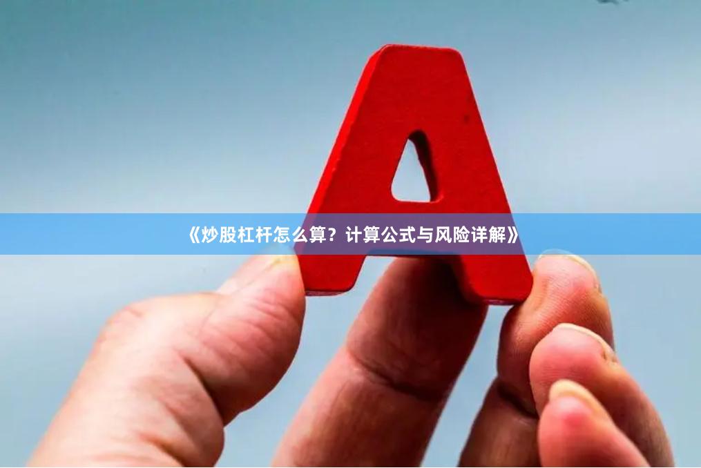 《炒股杠杆怎么算？计算公式与风险详解》