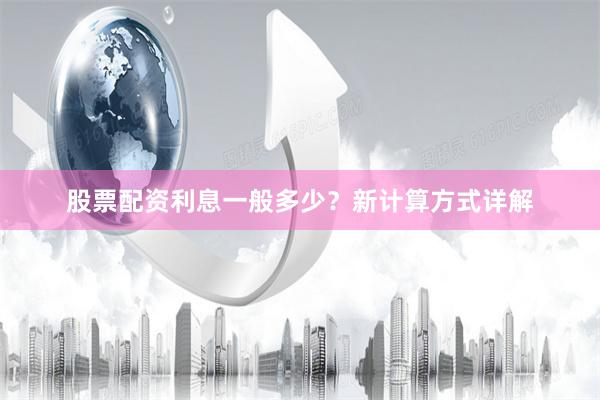 股票配资利息一般多少？新计算方式详解