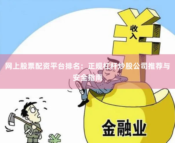 网上股票配资平台排名：正规杠杆炒股公司推荐与安全指南